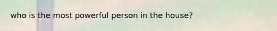 who is the most powerful person in the house?