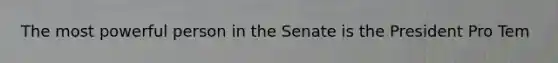 The most powerful person in the Senate is the President Pro Tem