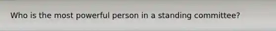 Who is the most powerful person in a standing committee?