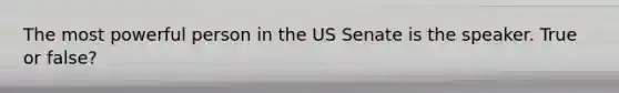 The most powerful person in the US Senate is the speaker. True or false?