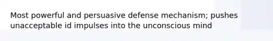 Most powerful and persuasive defense mechanism; pushes unacceptable id impulses into the unconscious mind