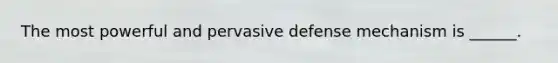 The most powerful and pervasive defense mechanism is ______.