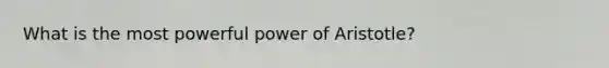 What is the most powerful power of Aristotle?