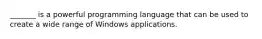 _______ is a powerful programming language that can be used to create a wide range of Windows applications.