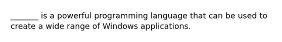 _______ is a powerful programming language that can be used to create a wide range of Windows applications.