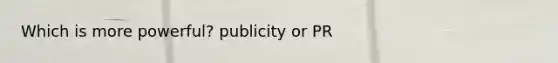 Which is more powerful? publicity or PR