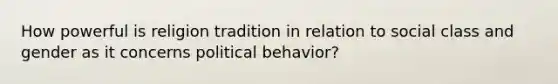 How powerful is religion tradition in relation to social class and gender as it concerns political behavior?