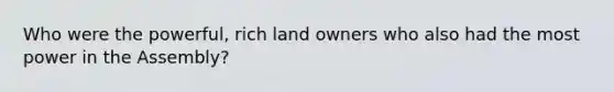 Who were the powerful, rich land owners who also had the most power in the Assembly?