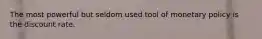 The most powerful but seldom used tool of monetary policy is the discount rate.