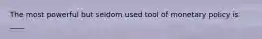 The most powerful but seldom used tool of monetary policy is ____