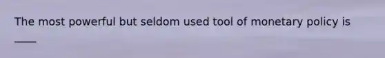 The most powerful but seldom used tool of <a href='https://www.questionai.com/knowledge/kEE0G7Llsx-monetary-policy' class='anchor-knowledge'>monetary policy</a> is ____