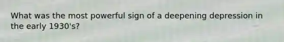 What was the most powerful sign of a deepening depression in the early 1930's?