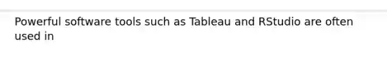 Powerful software tools such as Tableau and RStudio are often used in