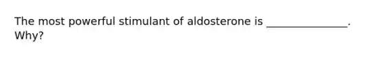 The most powerful stimulant of aldosterone is _______________. Why?