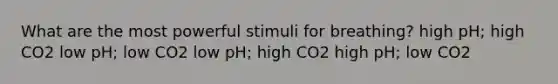 What are the most powerful stimuli for breathing? high pH; high CO2 low pH; low CO2 low pH; high CO2 high pH; low CO2