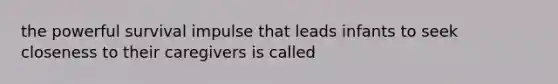 the powerful survival impulse that leads infants to seek closeness to their caregivers is called
