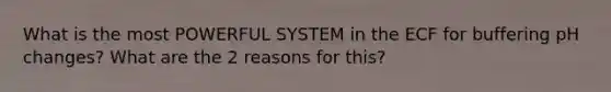 What is the most POWERFUL SYSTEM in the ECF for buffering pH changes? What are the 2 reasons for this?