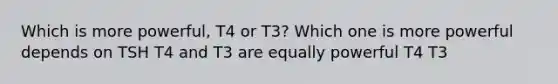 Which is more powerful, T4 or T3? Which one is more powerful depends on TSH T4 and T3 are equally powerful T4 T3