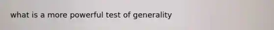 what is a more powerful test of generality