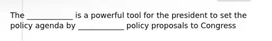 The ____________ is a powerful tool for the president to set the policy agenda by ____________ policy proposals to Congress