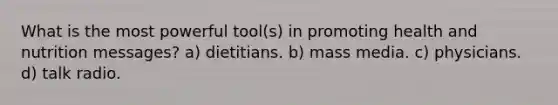 What is the most powerful tool(s) in promoting health and nutrition messages? a) dietitians. b) mass media. c) physicians. d) talk radio.