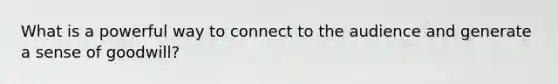 What is a powerful way to connect to the audience and generate a sense of goodwill?