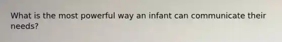 What is the most powerful way an infant can communicate their needs?