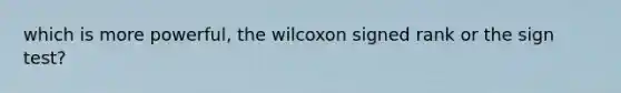 which is more powerful, the wilcoxon signed rank or the sign test?