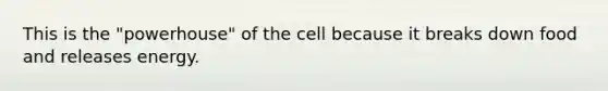 This is the "powerhouse" of the cell because it breaks down food and releases energy.