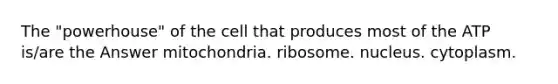 The "powerhouse" of the cell that produces most of the ATP is/are the Answer mitochondria. ribosome. nucleus. cytoplasm.