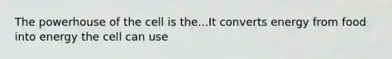 The powerhouse of the cell is the...It converts energy from food into energy the cell can use