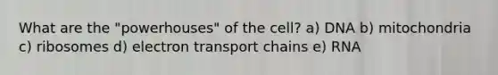 What are the "powerhouses" of the cell? a) DNA b) mitochondria c) ribosomes d) electron transport chains e) RNA