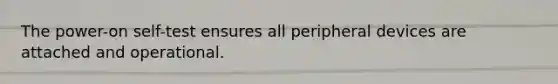 The power-on self-test ensures all peripheral devices are attached and operational.