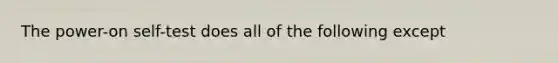 The power-on self-test does all of the following except