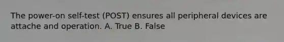 The power-on self-test (POST) ensures all peripheral devices are attache and operation. A. True B. False