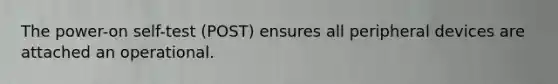 The power-on self-test (POST) ensures all peripheral devices are attached an operational.