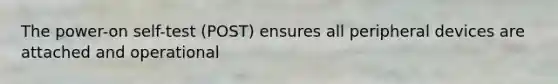 The power-on self-test (POST) ensures all peripheral devices are attached and operational