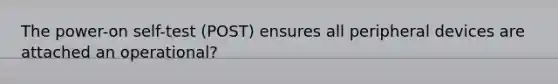 The power-on self-test (POST) ensures all peripheral devices are attached an operational?