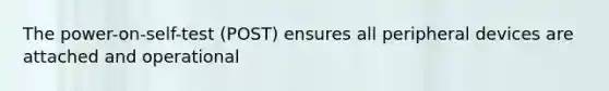 The power-on-self-test (POST) ensures all peripheral devices are attached and operational