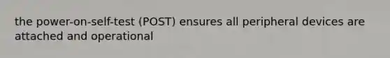 the power-on-self-test (POST) ensures all peripheral devices are attached and operational