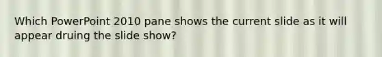 Which PowerPoint 2010 pane shows the current slide as it will appear druing the slide show?