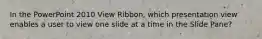 In the PowerPoint 2010 View Ribbon, which presentation view enables a user to view one slide at a time in the Slide Pane?