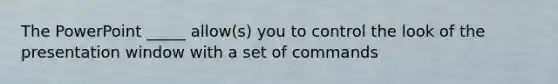 The PowerPoint _____ allow(s) you to control the look of the presentation window with a set of commands