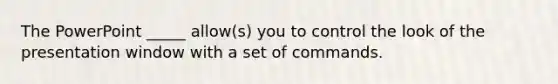 The PowerPoint _____ allow(s) you to control the look of the presentation window with a set of commands.