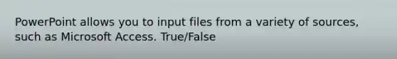 PowerPoint allows you to input files from a variety of sources, such as Microsoft Access. True/False