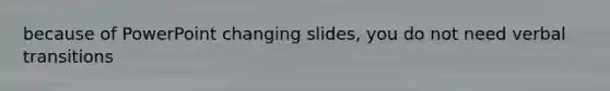 because of PowerPoint changing slides, you do not need verbal transitions