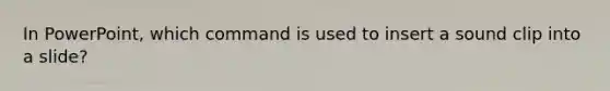 In PowerPoint, which command is used to insert a sound clip into a slide?