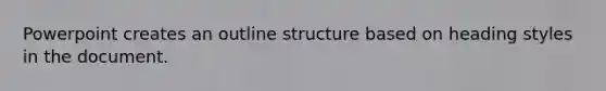 Powerpoint creates an outline structure based on heading styles in the document.