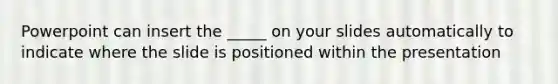 Powerpoint can insert the _____ on your slides automatically to indicate where the slide is positioned within the presentation