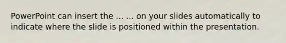 PowerPoint can insert the ... ... on your slides automatically to indicate where the slide is positioned within the presentation.